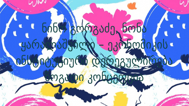 ნინო გორგაძე, ნონა ყარალაშვილი – ეკონომიკის ინსტიტუციური დერეგულირება ზოგადი კონცეფცია